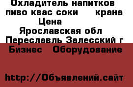 Охладитель напитков,(пиво,квас,соки)  2 крана › Цена ­ 8 000 - Ярославская обл., Переславль-Залесский г. Бизнес » Оборудование   